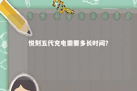 悦刻五代充电需要多长时间�？ 